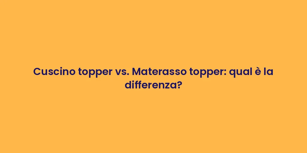 Cuscino topper vs. Materasso topper: qual è la differenza?