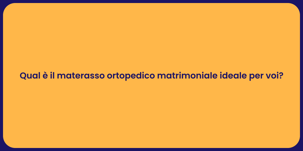 Qual è il materasso ortopedico matrimoniale ideale per voi?