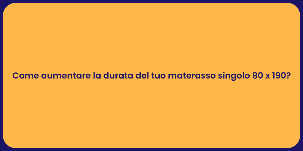 Come aumentare la durata del tuo materasso singolo 80 x 190?
