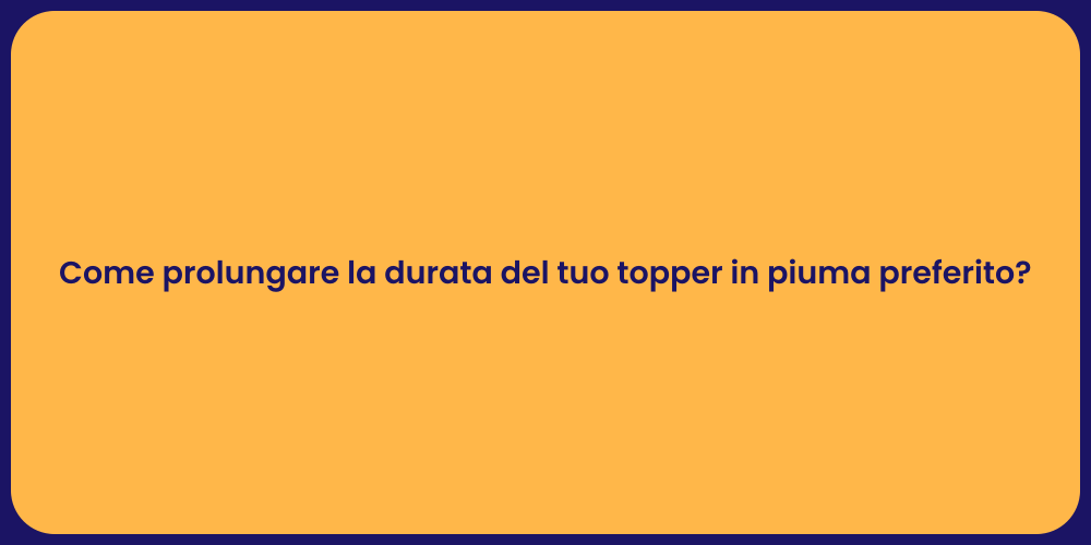 Come prolungare la durata del tuo topper in piuma preferito?