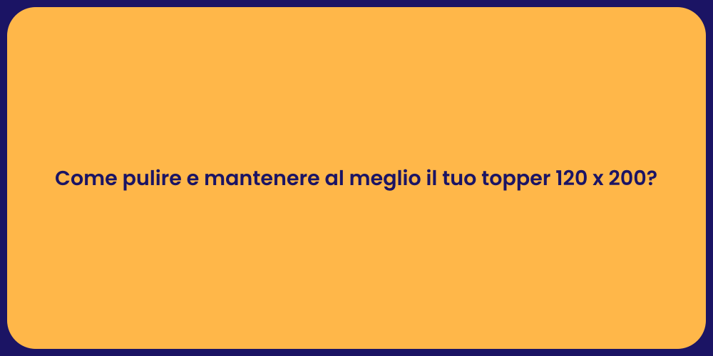 Come pulire e mantenere al meglio il tuo topper 120 x 200?