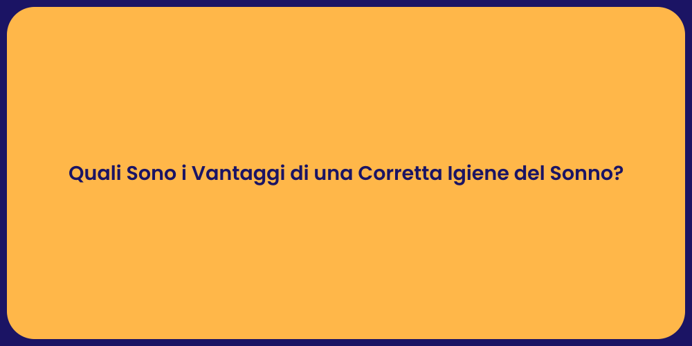 Quali Sono i Vantaggi di una Corretta Igiene del Sonno?