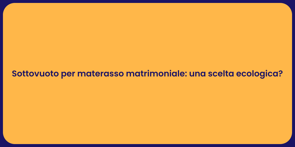 Sottovuoto per materasso matrimoniale: una scelta ecologica?