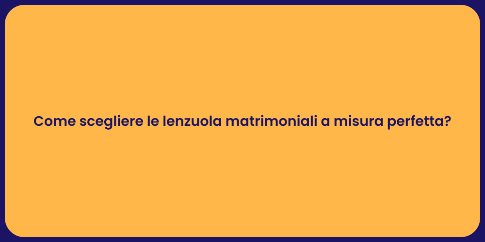 Come scegliere le lenzuola matrimoniali a misura perfetta?