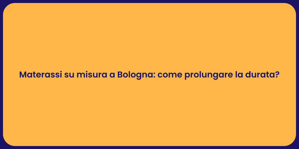 Materassi su misura a Bologna: come prolungare la durata?
