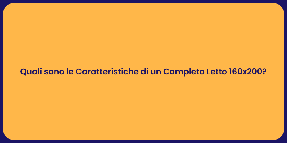 Quali sono le Caratteristiche di un Completo Letto 160x200?