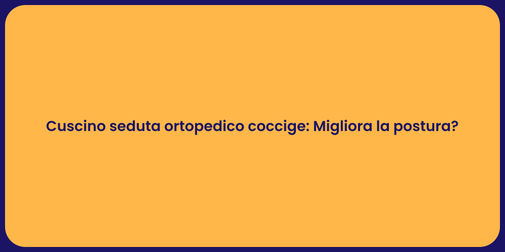 Cuscino seduta ortopedico coccige: Migliora la postura?