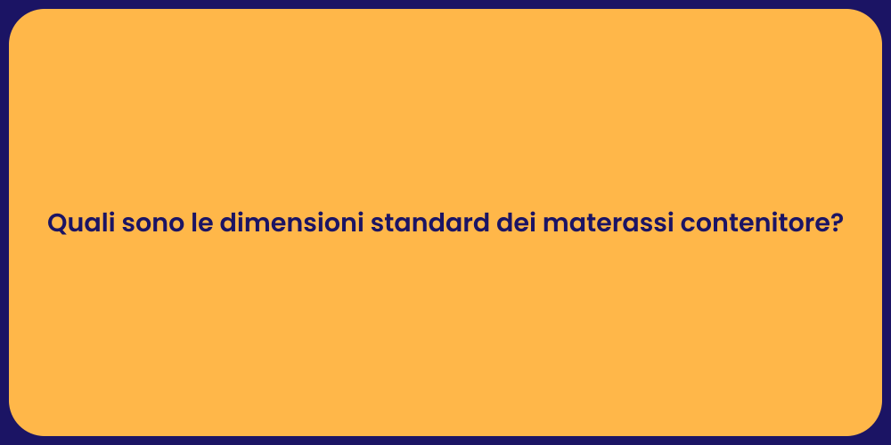 Quali sono le dimensioni standard dei materassi contenitore?
