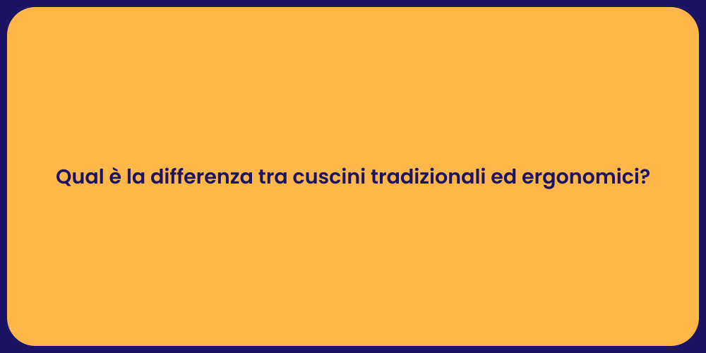 Qual è la differenza tra cuscini tradizionali ed ergonomici?