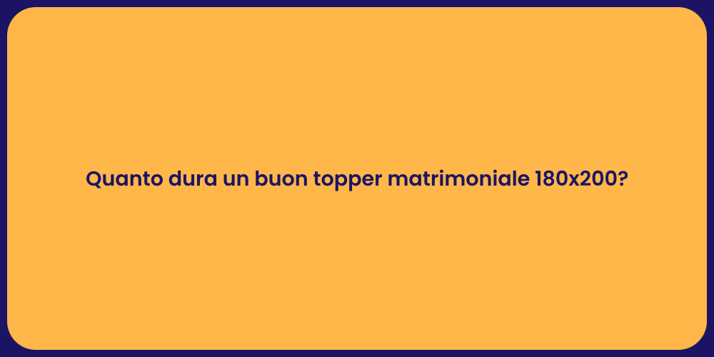 Quanto dura un buon topper matrimoniale 180x200?