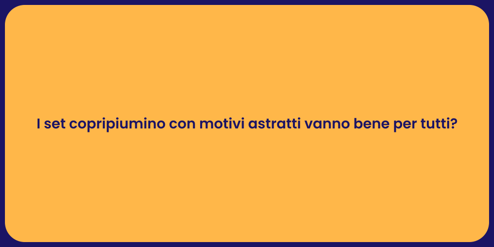 I set copripiumino con motivi astratti vanno bene per tutti?