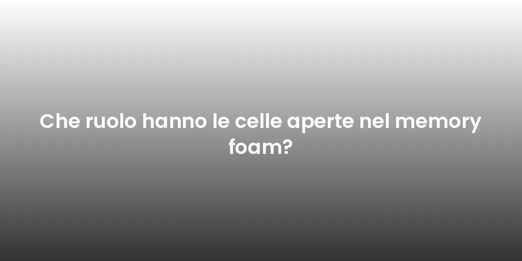 Che ruolo hanno le celle aperte nel memory foam?