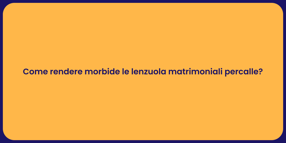 Come rendere morbide le lenzuola matrimoniali percalle?