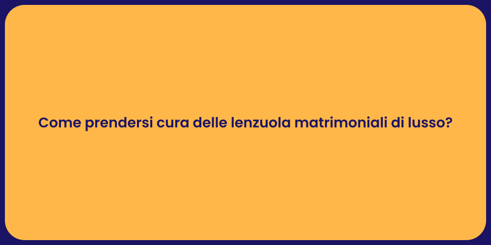 Come prendersi cura delle lenzuola matrimoniali di lusso?