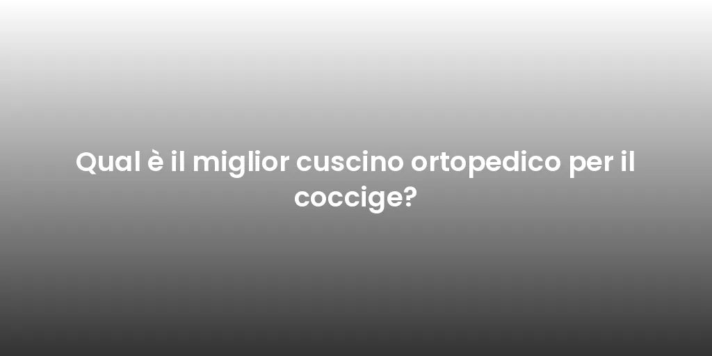 Qual è il miglior cuscino ortopedico per il coccige?