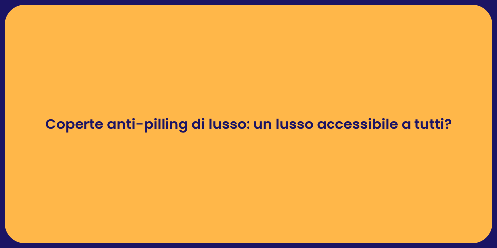 Coperte anti-pilling di lusso: un lusso accessibile a tutti?