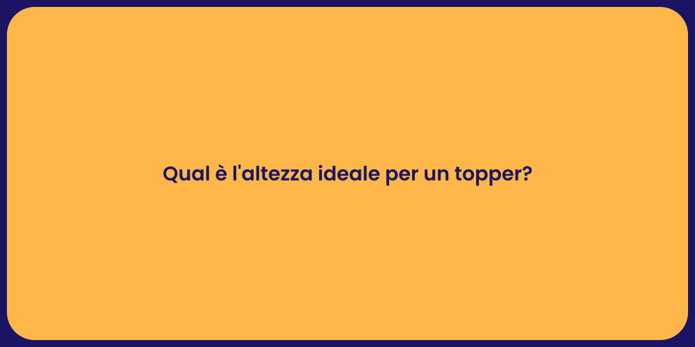 Qual è l'altezza ideale per un topper?
