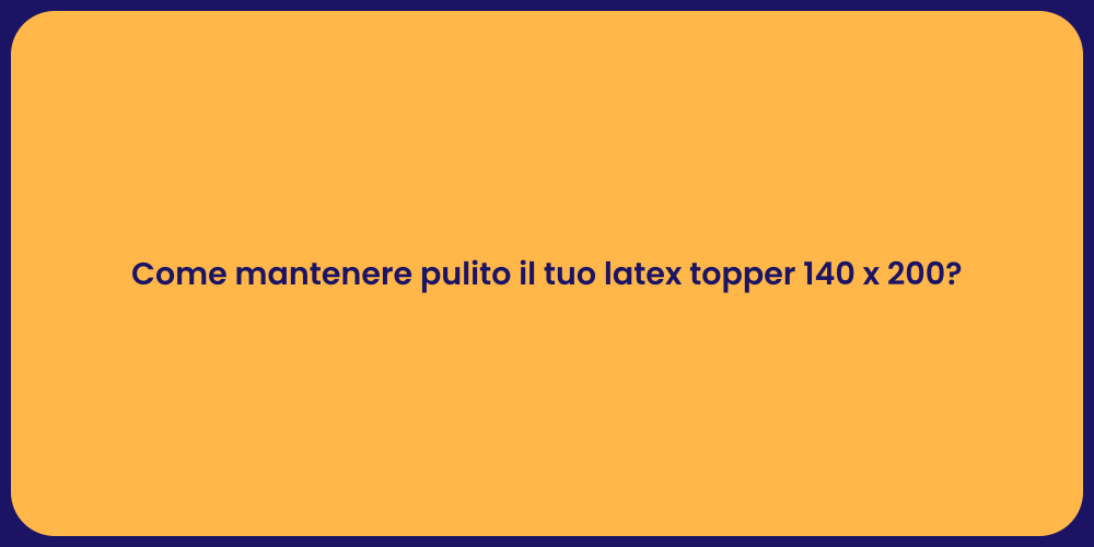 Come mantenere pulito il tuo latex topper 140 x 200?
