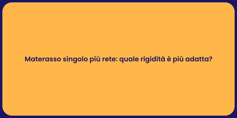 Materasso singolo più rete: quale rigidità è più adatta?