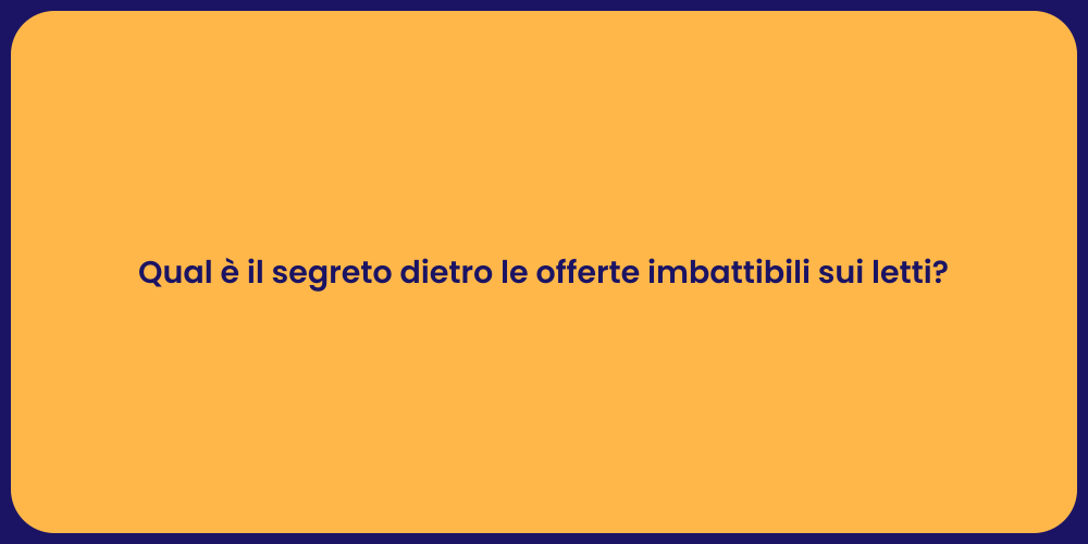 Qual è il segreto dietro le offerte imbattibili sui letti?