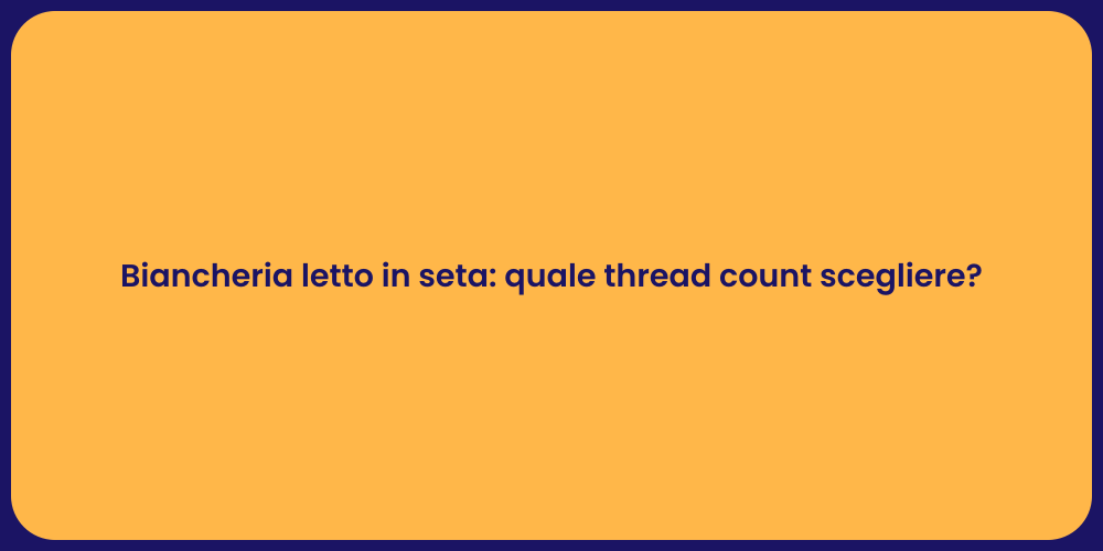 Biancheria letto in seta: quale thread count scegliere?