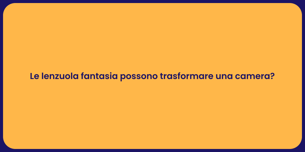 Le lenzuola fantasia possono trasformare una camera?