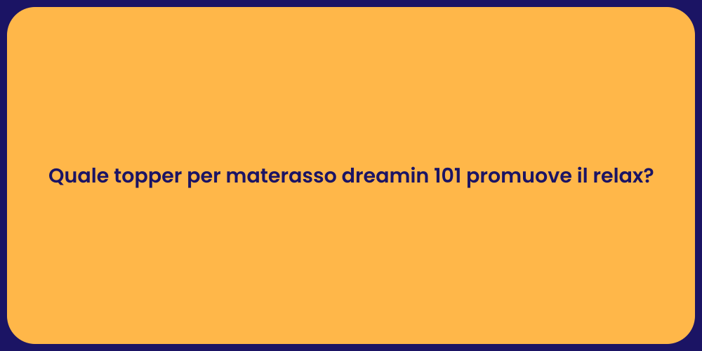 Quale topper per materasso dreamin 101 promuove il relax?