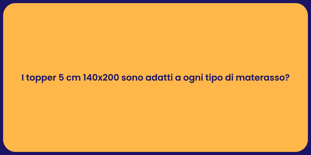 I topper 5 cm 140x200 sono adatti a ogni tipo di materasso?
