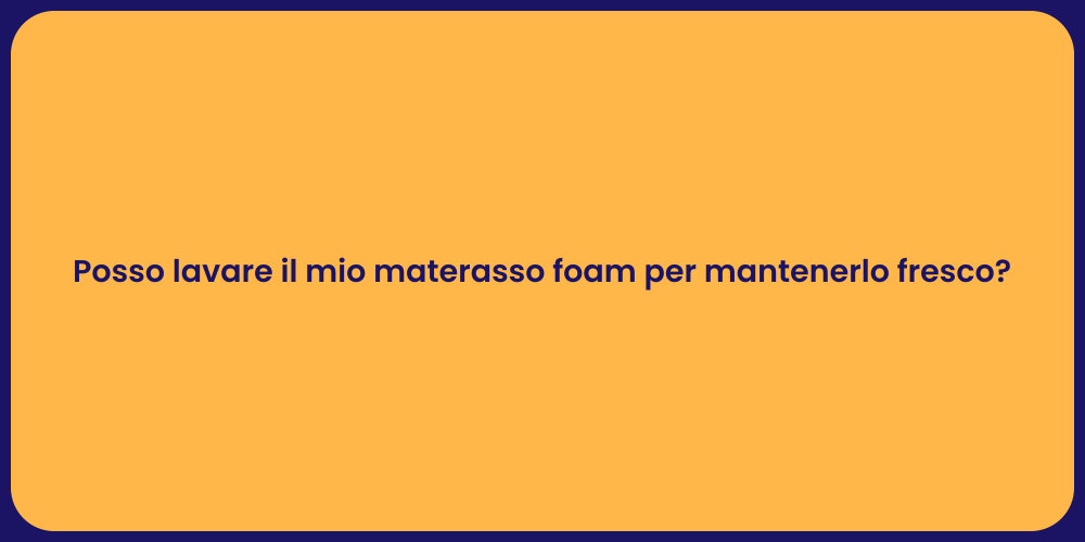 Posso lavare il mio materasso foam per mantenerlo fresco?