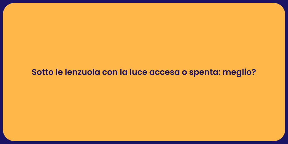 Sotto le lenzuola con la luce accesa o spenta: meglio?