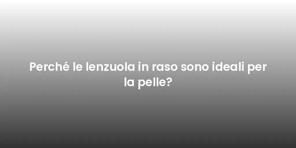 Perché le lenzuola in raso sono ideali per la pelle?