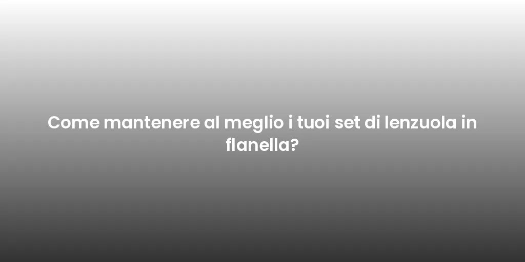 Come mantenere al meglio i tuoi set di lenzuola in flanella?