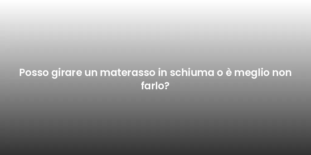 Posso girare un materasso in schiuma o è meglio non farlo?