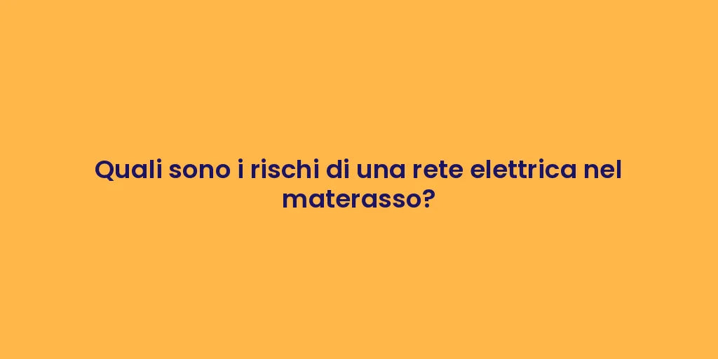 Quali sono i rischi di una rete elettrica nel materasso?