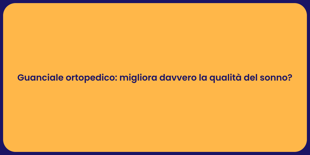 Guanciale ortopedico: migliora davvero la qualità del sonno?