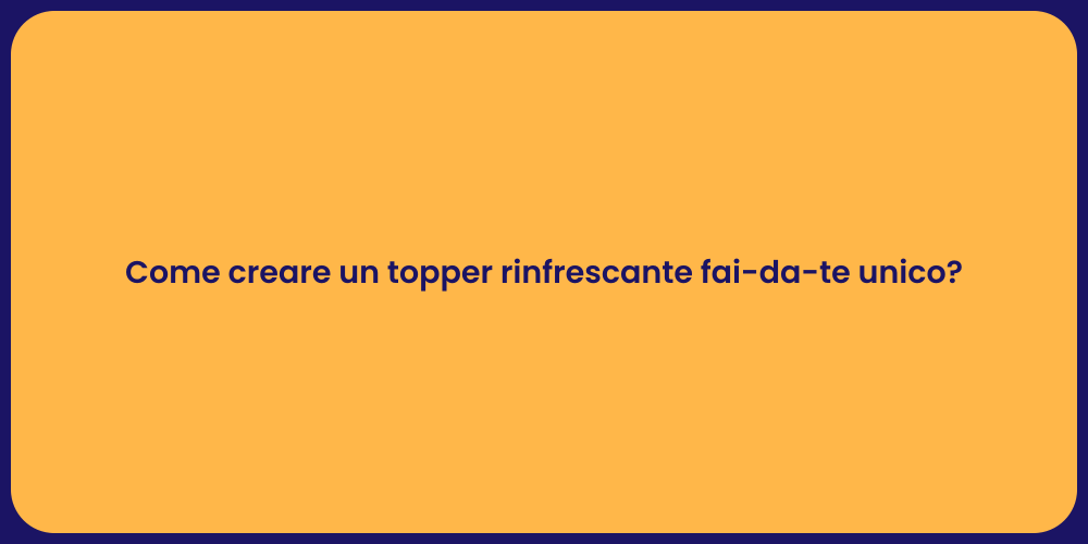 Come creare un topper rinfrescante fai-da-te unico?