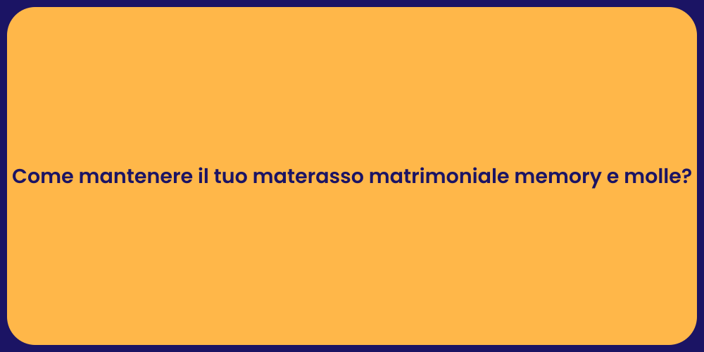 Come mantenere il tuo materasso matrimoniale memory e molle?