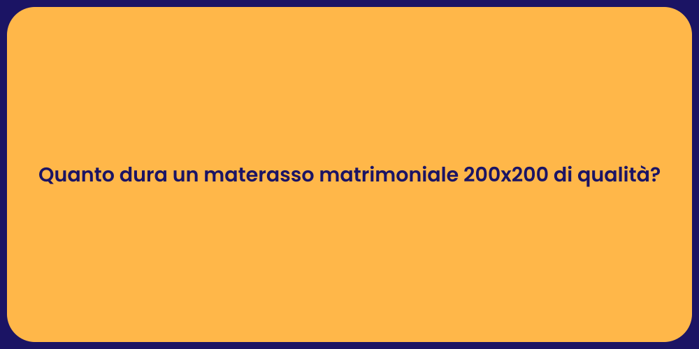 Quanto dura un materasso matrimoniale 200x200 di qualità?