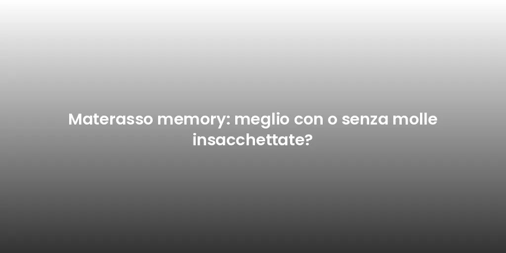 Materasso memory: meglio con o senza molle insacchettate?