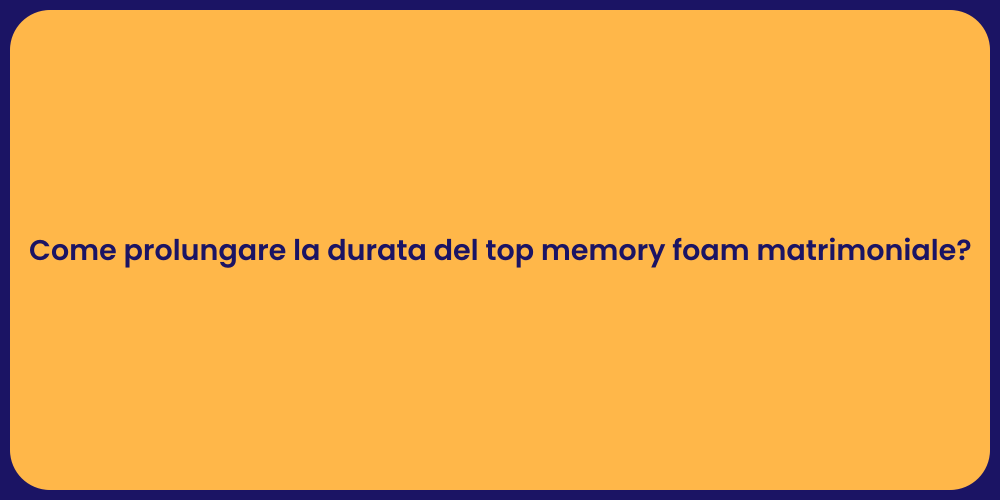 Come prolungare la durata del top memory foam matrimoniale?