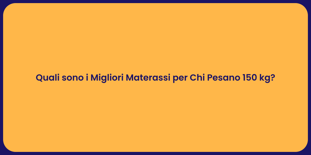Quali sono i Migliori Materassi per Chi Pesano 150 kg?