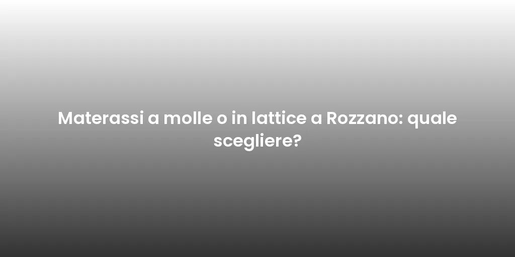Materassi a molle o in lattice a Rozzano: quale scegliere?