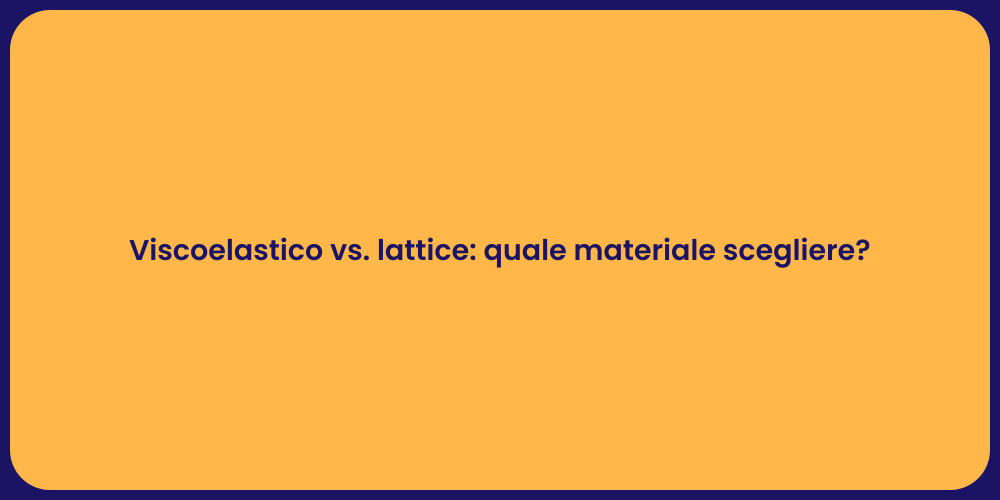 Viscoelastico vs. lattice: quale materiale scegliere?