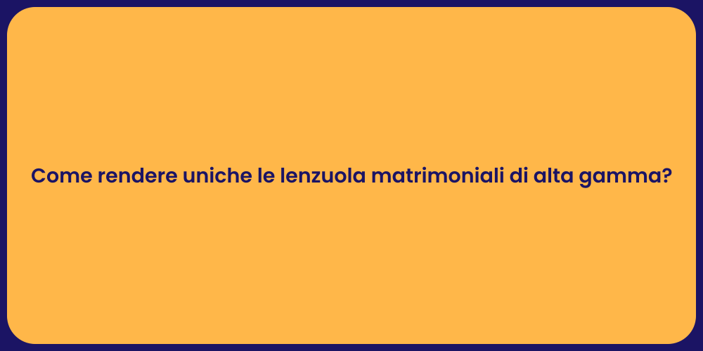 Come rendere uniche le lenzuola matrimoniali di alta gamma?
