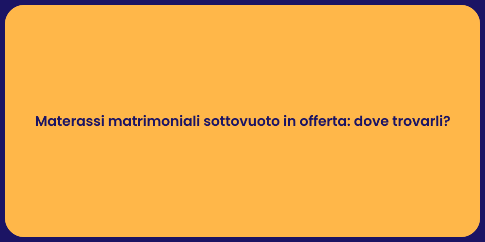 Materassi matrimoniali sottovuoto in offerta: dove trovarli?