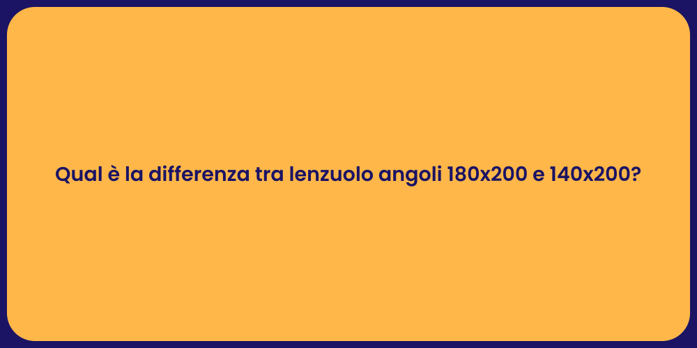 Qual è la differenza tra lenzuolo angoli 180x200 e 140x200?