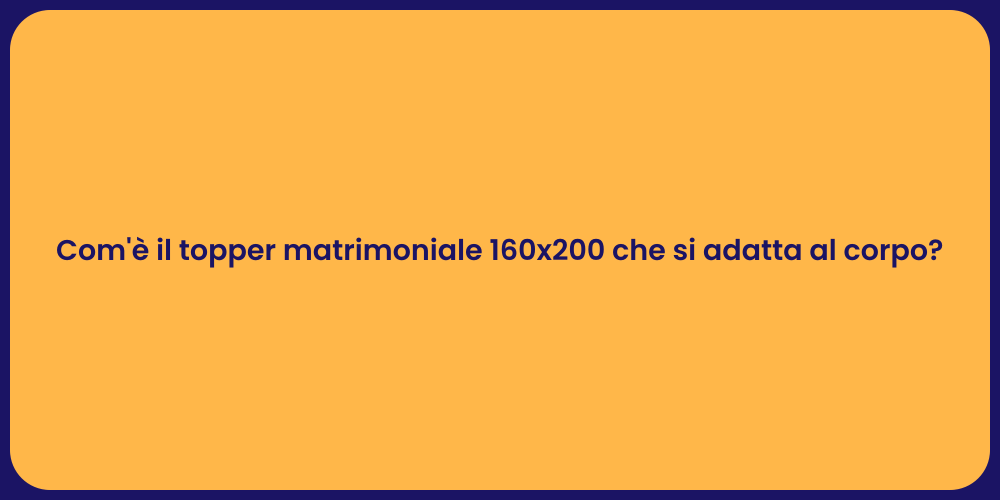 Com'è il topper matrimoniale 160x200 che si adatta al corpo?