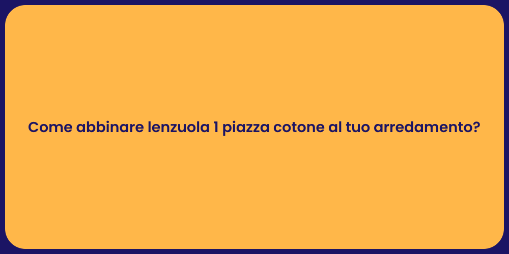 Come abbinare lenzuola 1 piazza cotone al tuo arredamento?