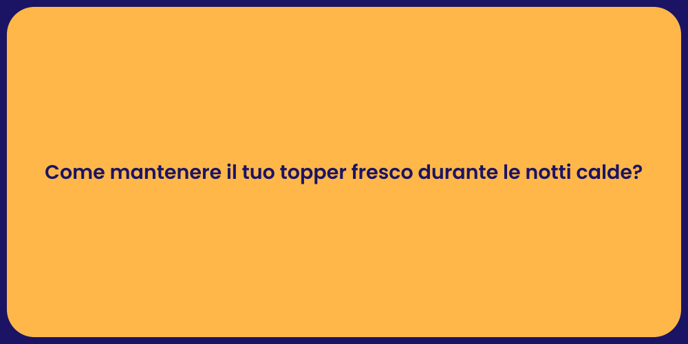 Come mantenere il tuo topper fresco durante le notti calde?