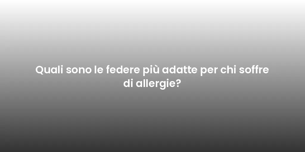 Quali sono le federe più adatte per chi soffre di allergie?